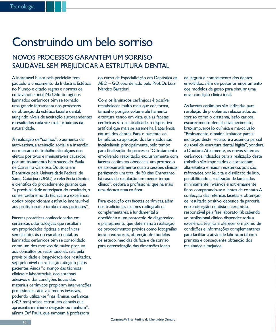 Na Odontologia, os laminados cerâmicos têm se tornado uma grande ferramenta nos processos de obtenção da estética facial e dental, atingindo níveis de aceitação surpreendentes e resultados cada vez