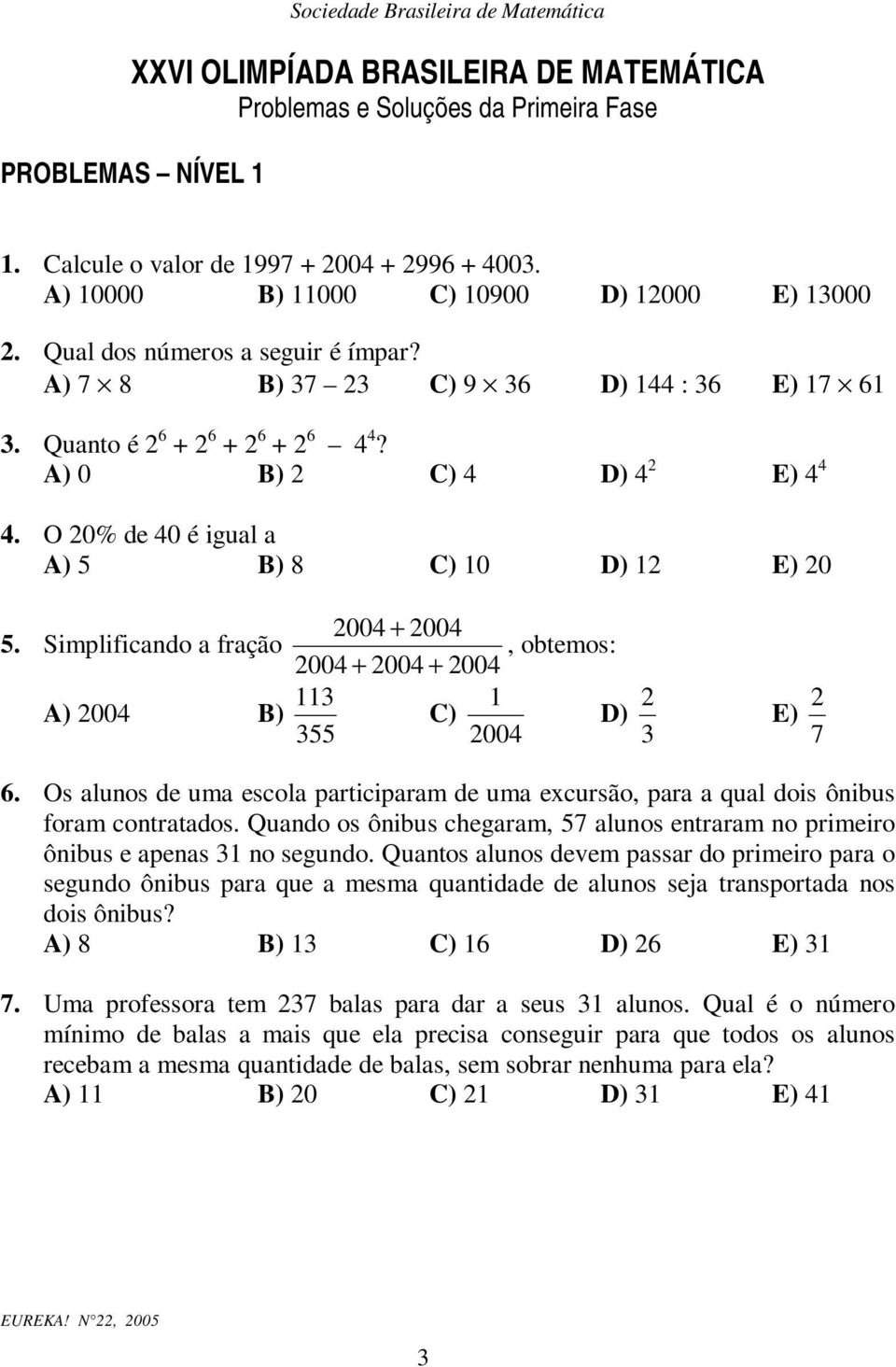 Simplificado a fração, obtemos: 004 + 004 + 004 A) 004 B) 3 C) D) 355 004 3 E) 7 6. Os aluos de uma escola participaram de uma excursão, para a qual dois ôibus foram cotratados.