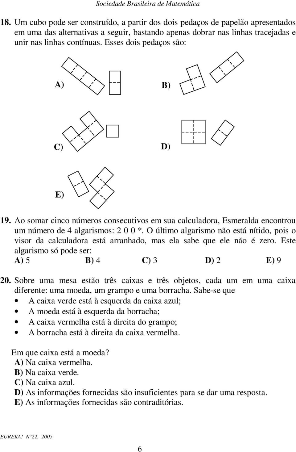 O último algarismo ão está ítido, pois o visor da calculadora está arrahado, mas ela sabe que ele ão é zero. Este algarismo só pode ser: A) 5 B) 4 C) 3 D) E) 9 0.