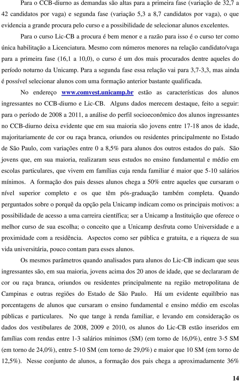 Mesmo com números menores na relação candidato/vaga para a primeira fase (16,1 a 10,0), o curso é um dos mais procurados dentre aqueles do período noturno da Unicamp.