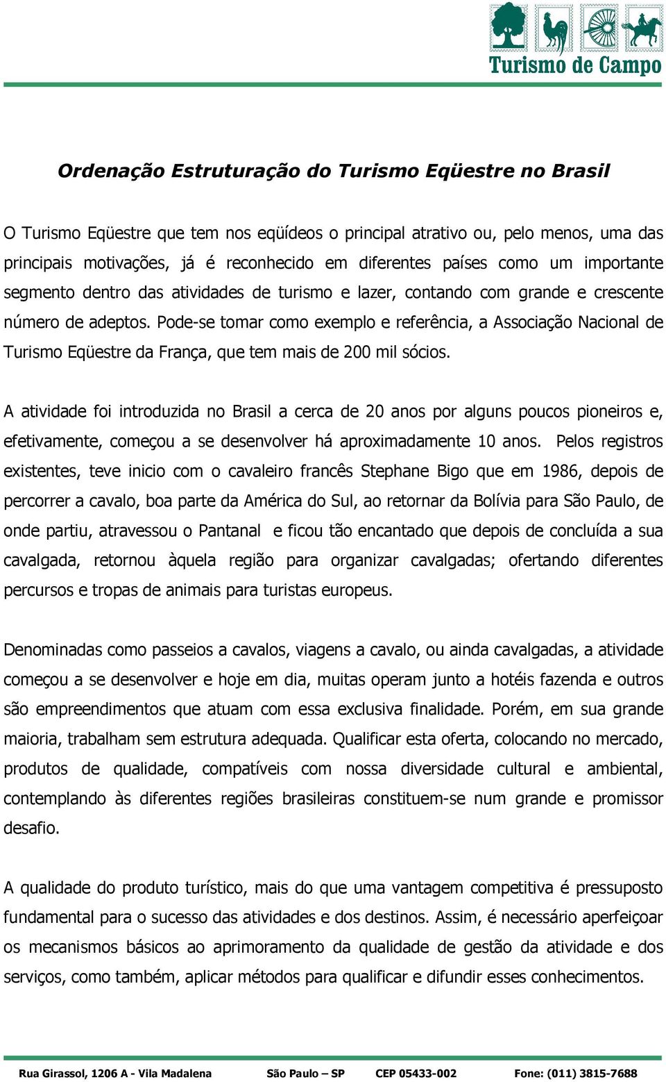 Pode-se tomar como exemplo e referência, a Associação Nacional de Turismo Eqüestre da França, que tem mais de 200 mil sócios.