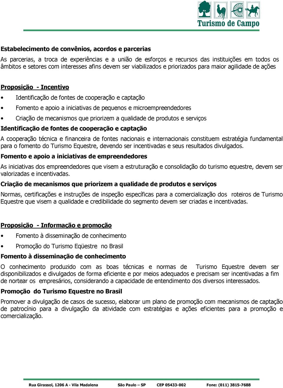 Criação de mecanismos que priorizem a qualidade de produtos e serviços Identificação de fontes de cooperação e captação A cooperação técnica e financeira de fontes nacionais e internacionais