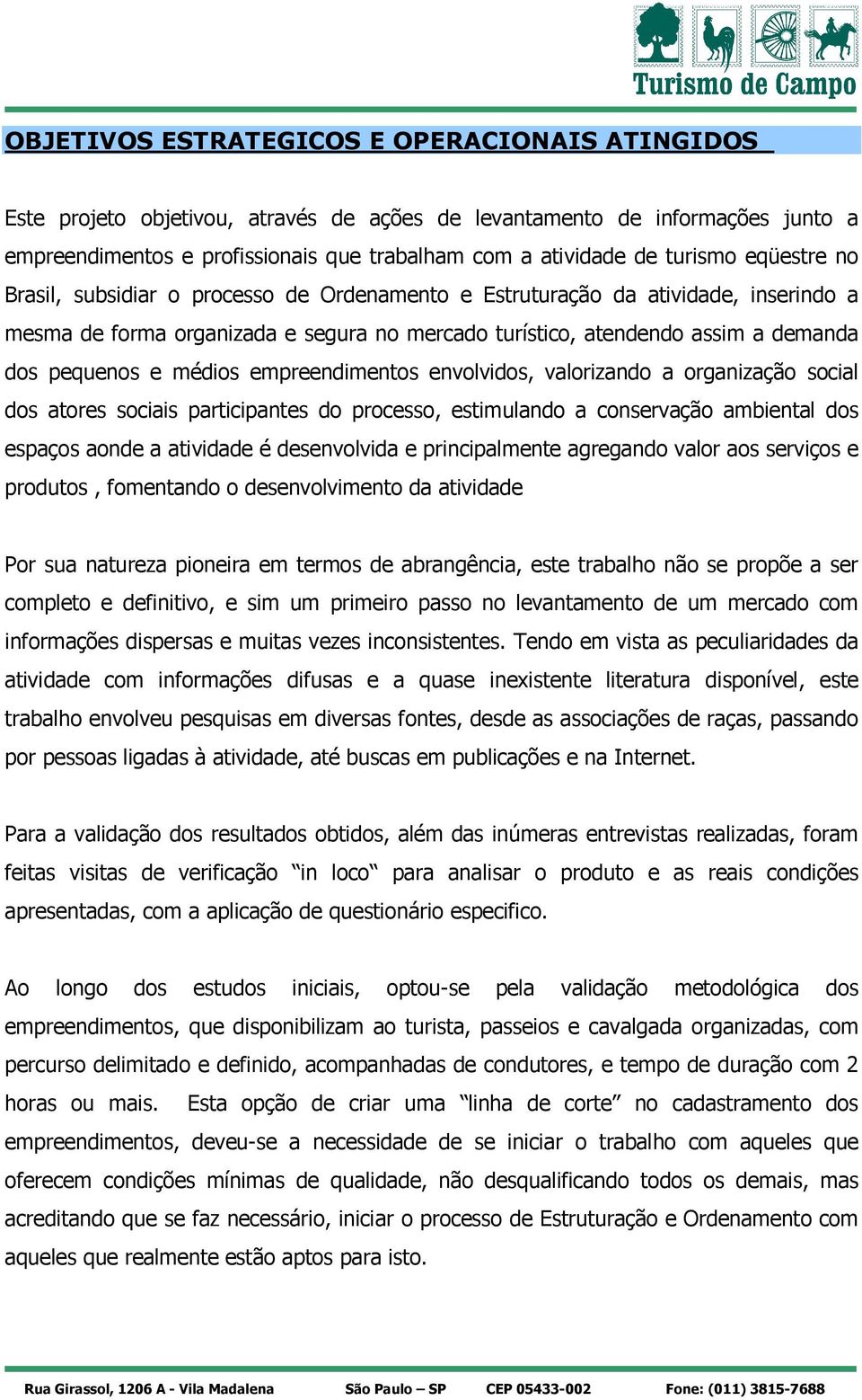 pequenos e médios empreendimentos envolvidos, valorizando a organização social dos atores sociais participantes do processo, estimulando a conservação ambiental dos espaços aonde a atividade é