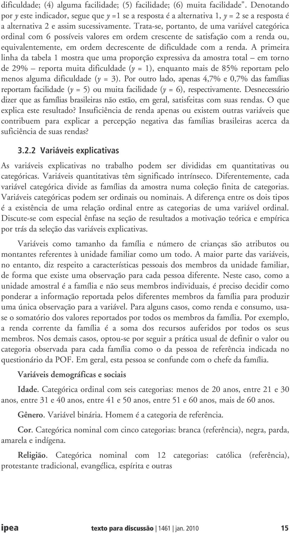 Trata-se, portanto, de uma variável categórica ordinal com 6 possíveis valores em ordem crescente de satisfação com a renda ou, equivalentemente, em ordem decrescente de dificuldade com a renda.