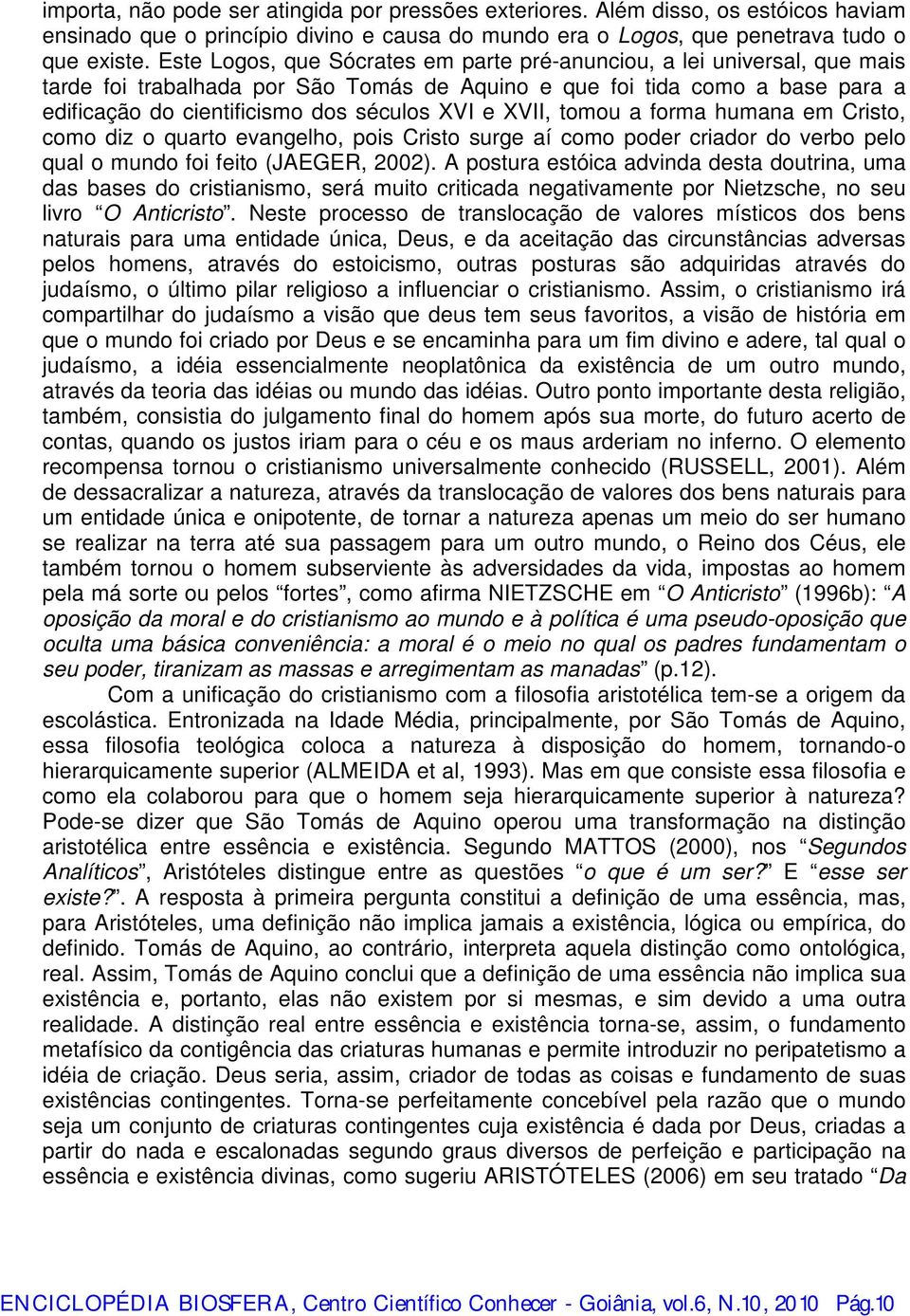 XVII, tomou a forma humana em Cristo, como diz o quarto evangelho, pois Cristo surge aí como poder criador do verbo pelo qual o mundo foi feito (JAEGER, 2002).