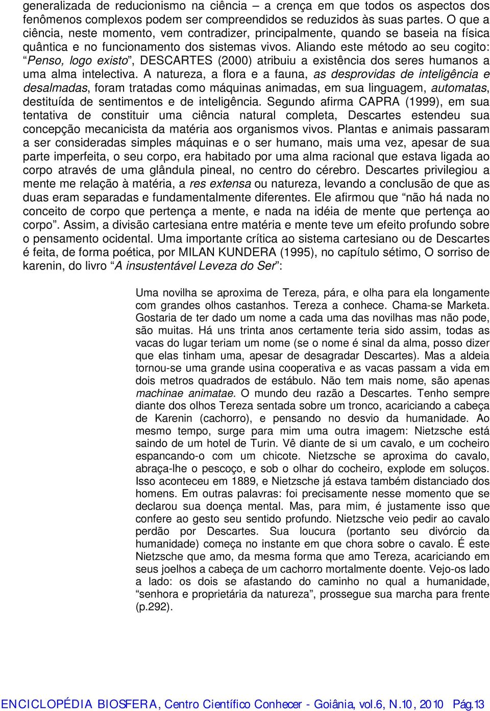 Aliando este método ao seu cogito: Penso, logo existo, DESCARTES (2000) atribuiu a existência dos seres humanos a uma alma intelectiva.