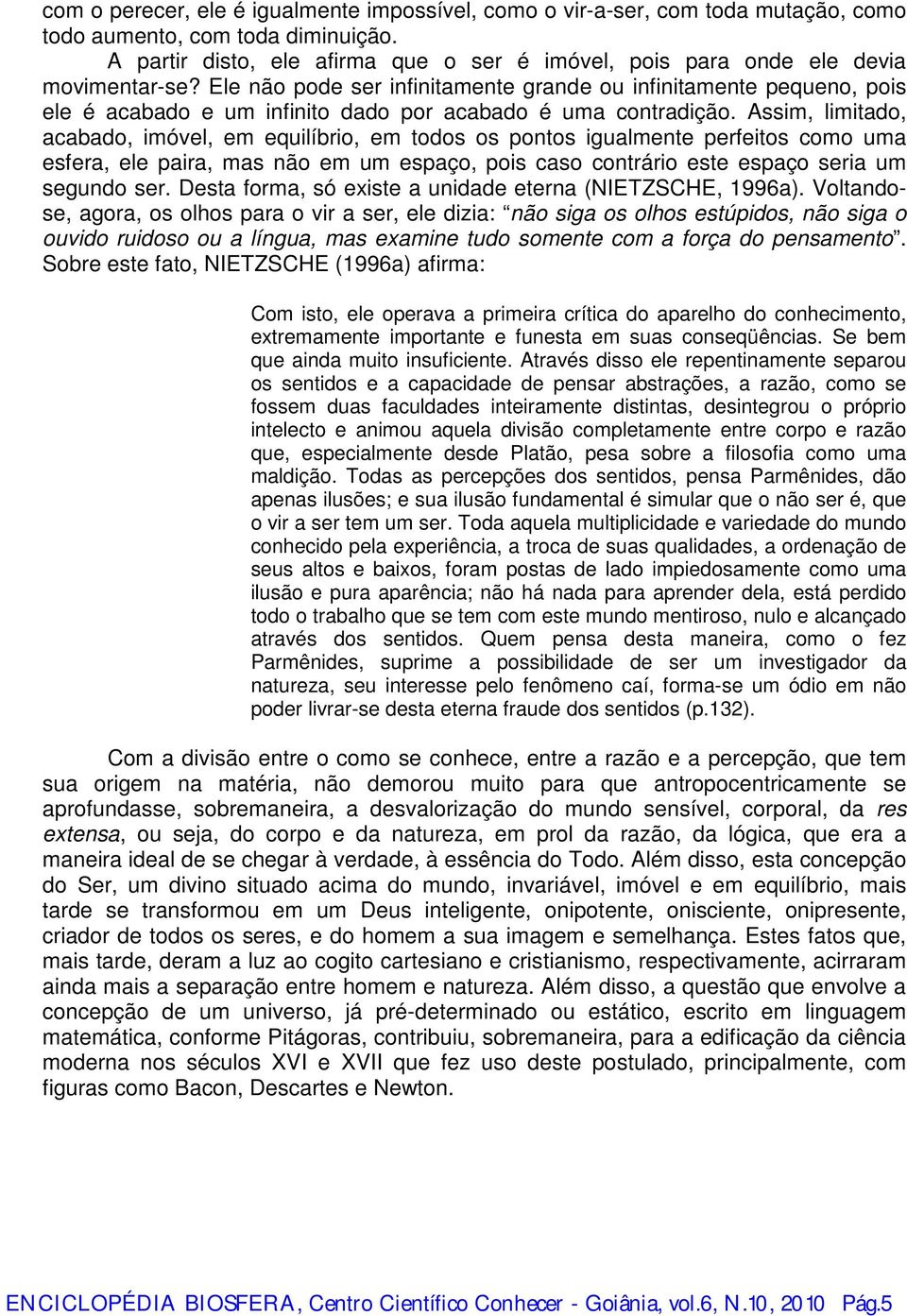 Ele não pode ser infinitamente grande ou infinitamente pequeno, pois ele é acabado e um infinito dado por acabado é uma contradição.