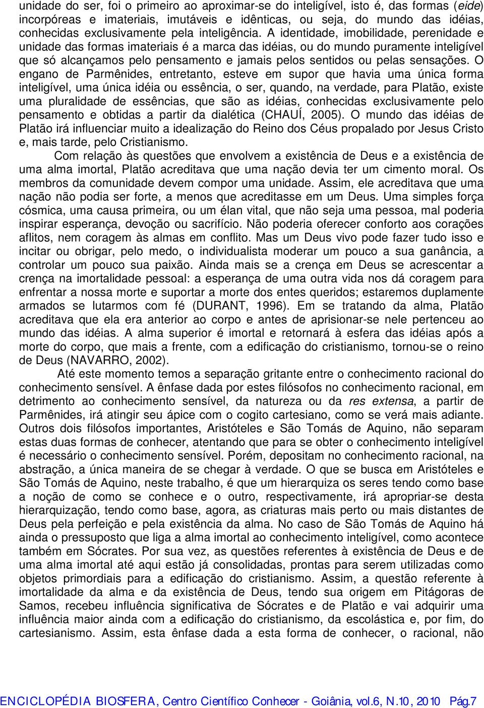 A identidade, imobilidade, perenidade e unidade das formas imateriais é a marca das idéias, ou do mundo puramente inteligível que só alcançamos pelo pensamento e jamais pelos sentidos ou pelas