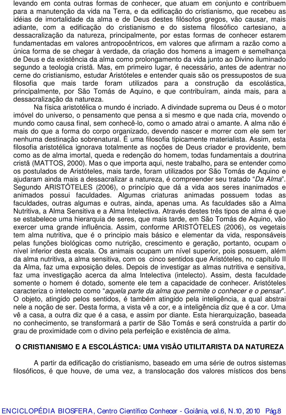 conhecer estarem fundamentadas em valores antropocêntricos, em valores que afirmam a razão como a única forma de se chegar à verdade, da criação dos homens a imagem e semelhança de Deus e da