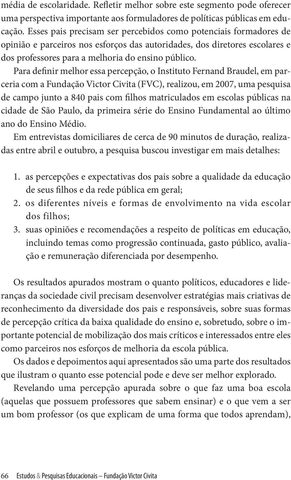 Para definir melhor essa percepção, o Instituto Fernand Braudel, em parceria com a Fundação Victor Civita (FVC), realizou, em 2007, uma pesquisa de campo junto a 840 pais com filhos matriculados em