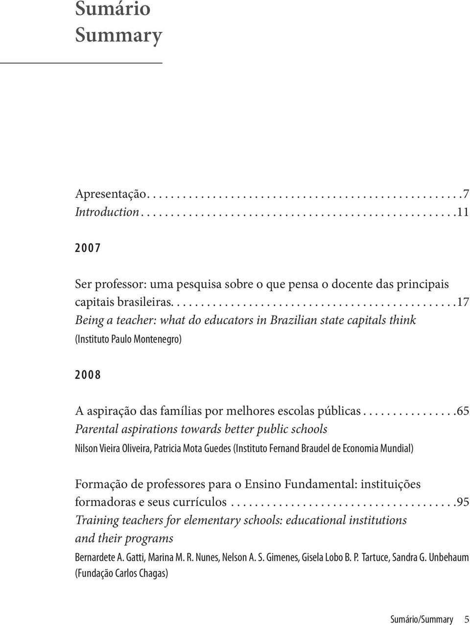 ..65 Parental aspirations towards better public schools Nilson Vieira Oliveira, Patricia Mota Guedes (Instituto Fernand Braudel de Economia Mundial) Formação de professores para o Ensino Fundamental: