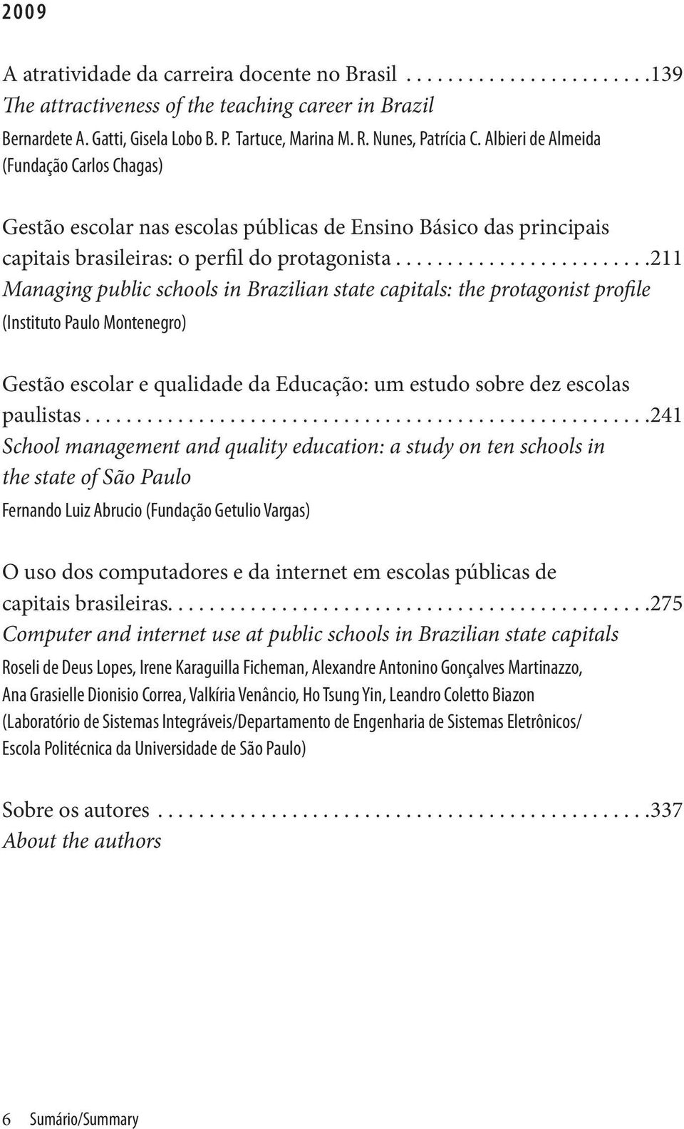 ..211 Managing public schools in Brazilian state capitals: the protagonist profile (Instituto Paulo Montenegro) Gestão escolar e qualidade da Educação: um estudo sobre dez escolas paulistas.