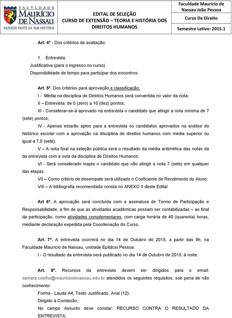 aprovado na entrevista o candidato que atingir a nota mínima de 7 (sete) pontos; IV - Apenas estarão aptos para a entrevista os candidatos aprovados na análise do histórico escolar com a aprovação na