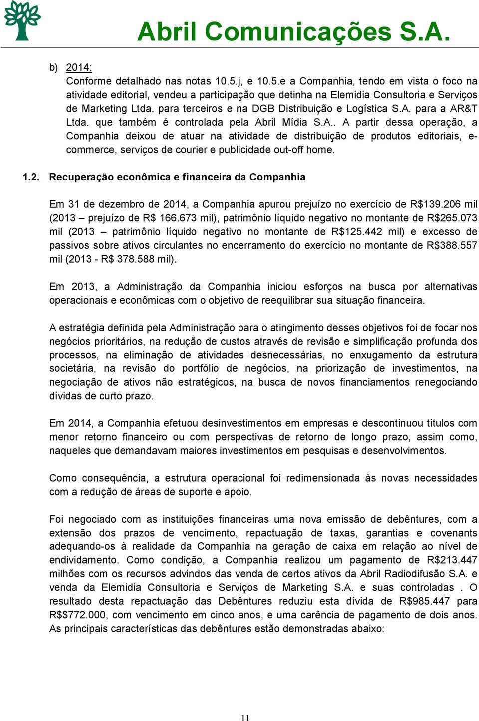 para a AR&T Ltda. que também é controlada pela Abril Mídia S.A.. A partir dessa operação, a Companhia deixou de atuar na atividade de distribuição de produtos editoriais, e- commerce, serviços de courier e publicidade out-off home.