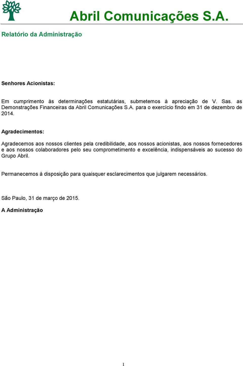 Agradecimentos: Agradecemos aos nossos clientes pela credibilidade, aos nossos acionistas, aos nossos fornecedores e aos nossos colaboradores pelo seu