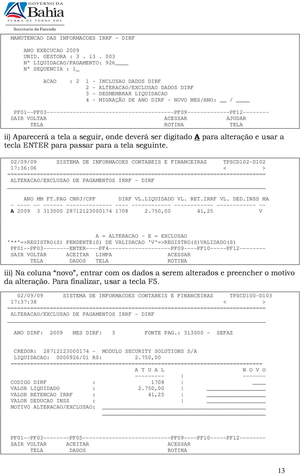 PF01--PF03---------------------------------------PF09-------------PF12-------- SAIR VOLTAR ACESSAR AJUDAR TELA ROTINA TELA ii) Aparecerá a tela a seguir, onde deverá ser digitado A para alteração e