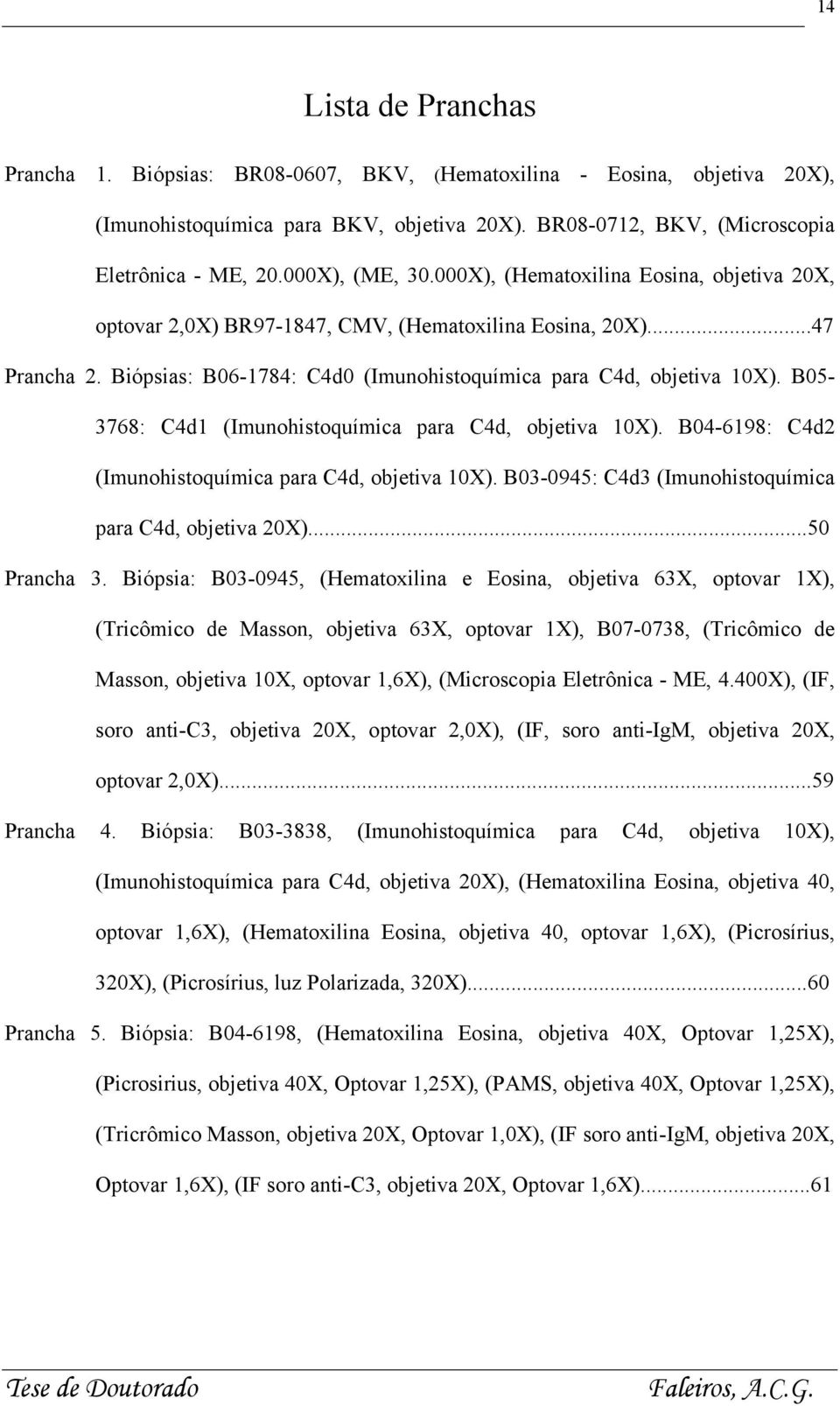 B05-3768: C4d1 (Imunohistoquímica para C4d, objetiva 10X). B04-6198: C4d2 (Imunohistoquímica para C4d, objetiva 10X). B03-0945: C4d3 (Imunohistoquímica para C4d, objetiva 20X)...50 Prancha 3.