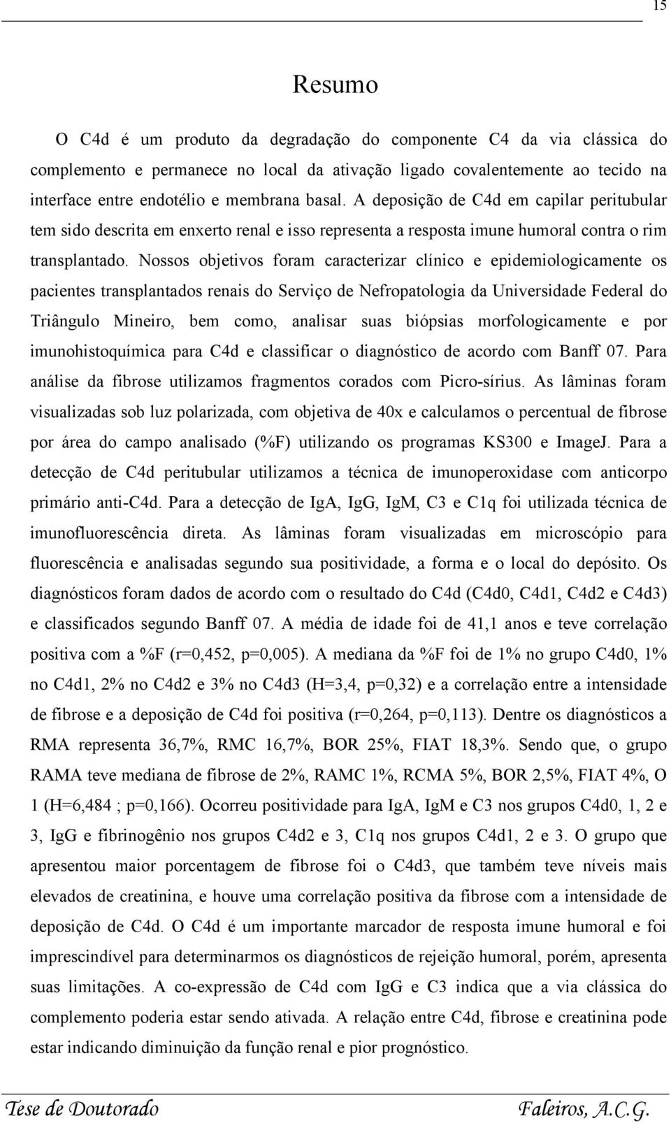 Nossos objetivos foram caracterizar clínico e epidemiologicamente os pacientes transplantados renais do Serviço de Nefropatologia da Universidade Federal do Triângulo Mineiro, bem como, analisar suas