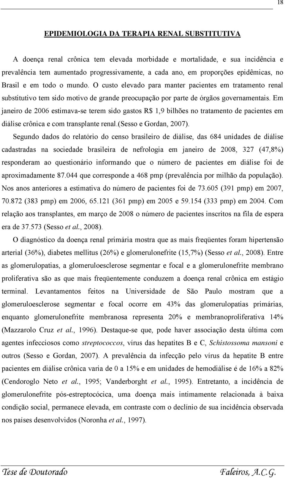 Em janeiro de 2006 estimava-se terem sido gastos R$ 1,9 bilhões no tratamento de pacientes em diálise crônica e com transplante renal.(sesso e Gordan, 2007).