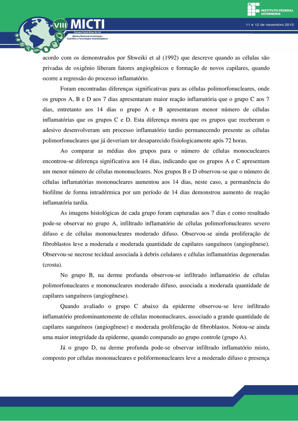 Foram encontradas diferenças significativas para as células polimorfonucleares, onde os grupos A, B e D aos 7 dias apresentaram maior reação inflamatória que o grupo C aos 7 dias, entretanto aos 14