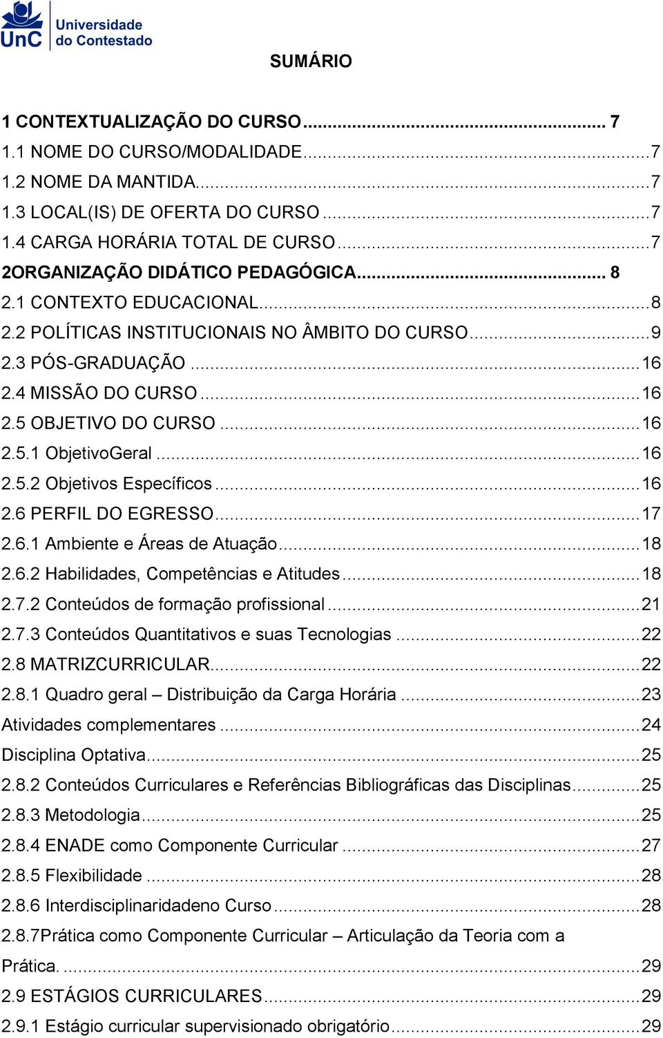 .. 16 2.5.1 ObjetivoGeral... 16 2.5.2 Objetivos Específicos... 16 2.6 PERFIL DO EGRESSO... 17 2.6.1 Ambiente e Áreas de Atuação... 18 2.6.2 Habilidades, Competências e Atitudes... 18 2.7.2 Conteúdos de formação profissional.