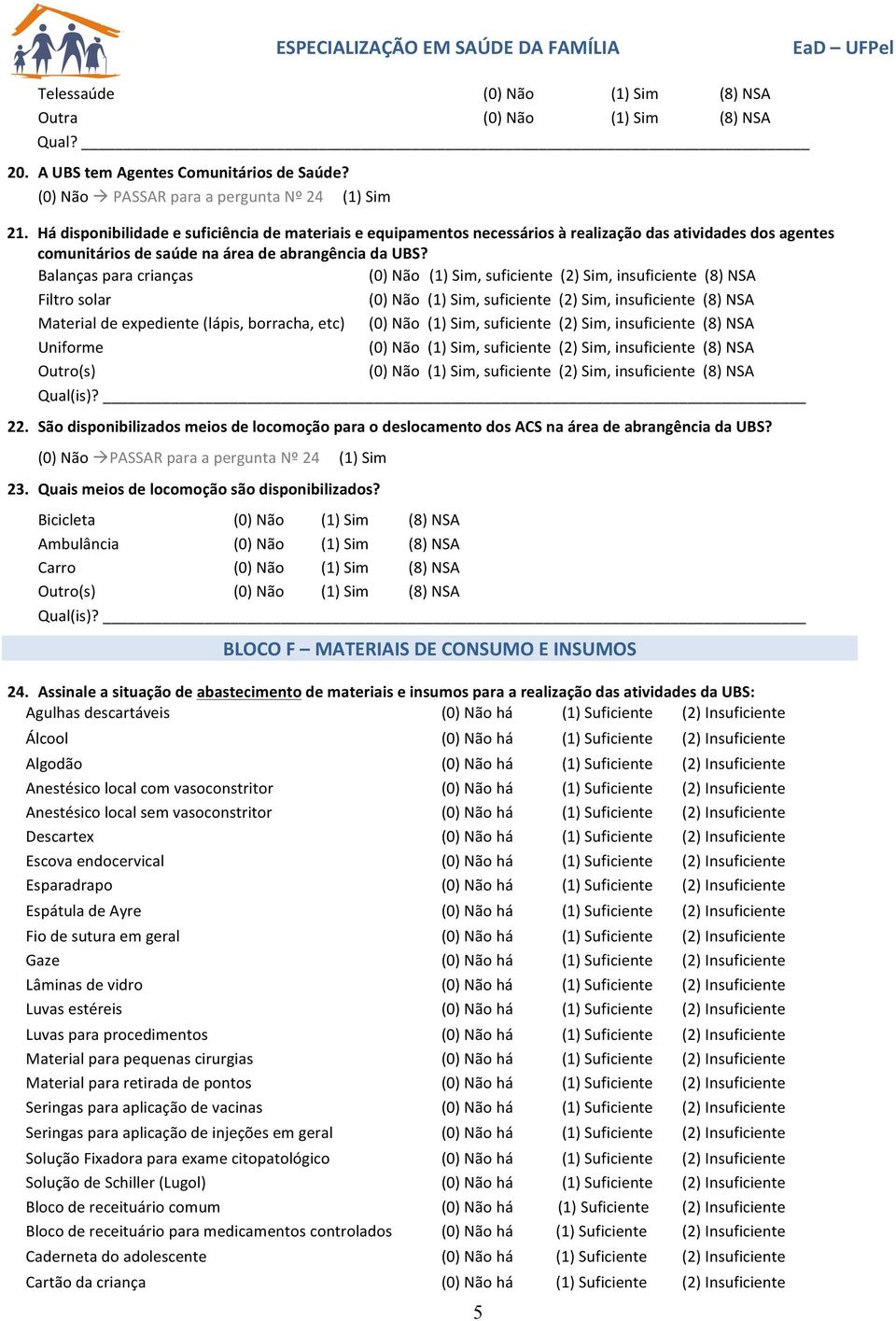 Balanças para crianças (0) Não (1) Sim, suficiente (2) Sim, insuficiente (8) NSA Filtro solar (0) Não (1) Sim, suficiente (2) Sim, insuficiente (8) NSA Material de expediente (lápis, borracha, etc)