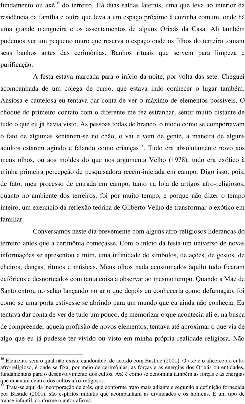 Casa. Ali também podemos ver um pequeno muro que reserva o espaço onde os filhos do terreiro tomam seus banhos antes das cerimônias. Banhos rituais que servem para limpeza e purificação.