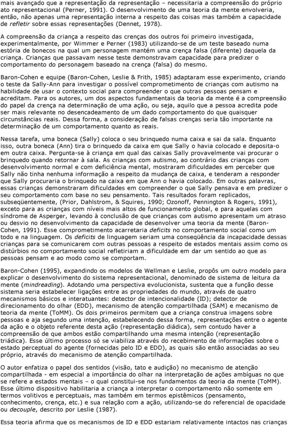 A compreensão da criança a respeito das crenças dos outros foi primeiro investigada, experimentalmente, por Wimmer e Perner (1983) utilizando se de um teste baseado numa estória de bonecos na qual um