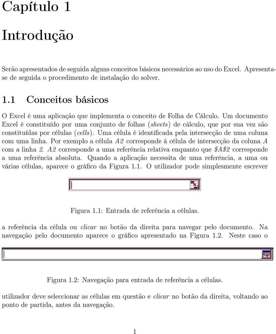 Uma célula é identificada pela intersecção de uma coluna com uma linha. Por exemplo a célula A2 corresponde à célula de intersecção da coluna A com a linha 2.