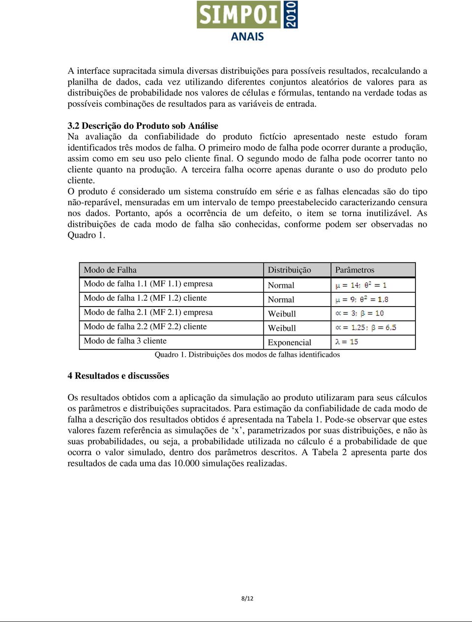 2 Descrição do Produto sob Análise Na avaliação da confiabilidade do produto fictício apresentado neste estudo foram identificados três modos de falha.