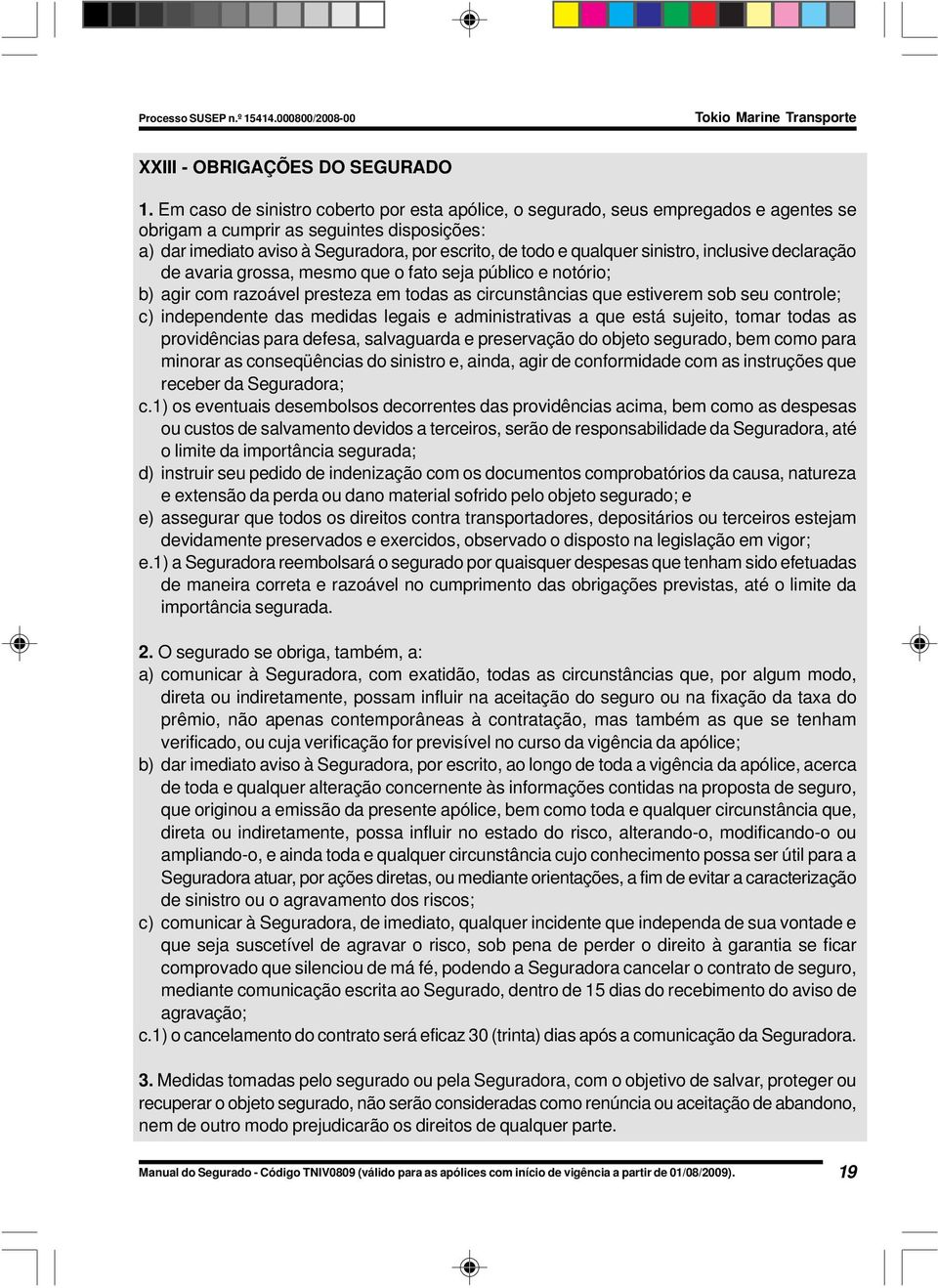 sinistro, inclusive declaração de avaria grossa, mesmo que o fato seja público e notório; b) agir com razoável presteza em todas as circunstâncias que estiverem sob seu controle; c) independente das