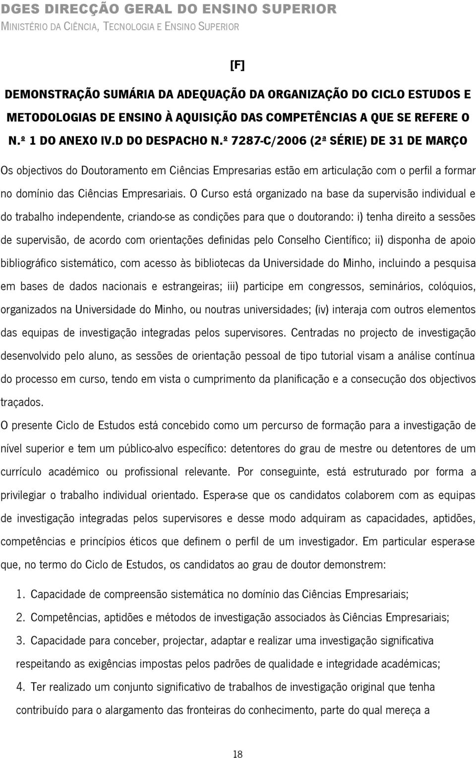 O Curso está organizado na base da supervisão individual e do trabalho independente, criando-se as condições para que o doutorando: i) tenha direito a sessões de supervisão, de acordo com orientações