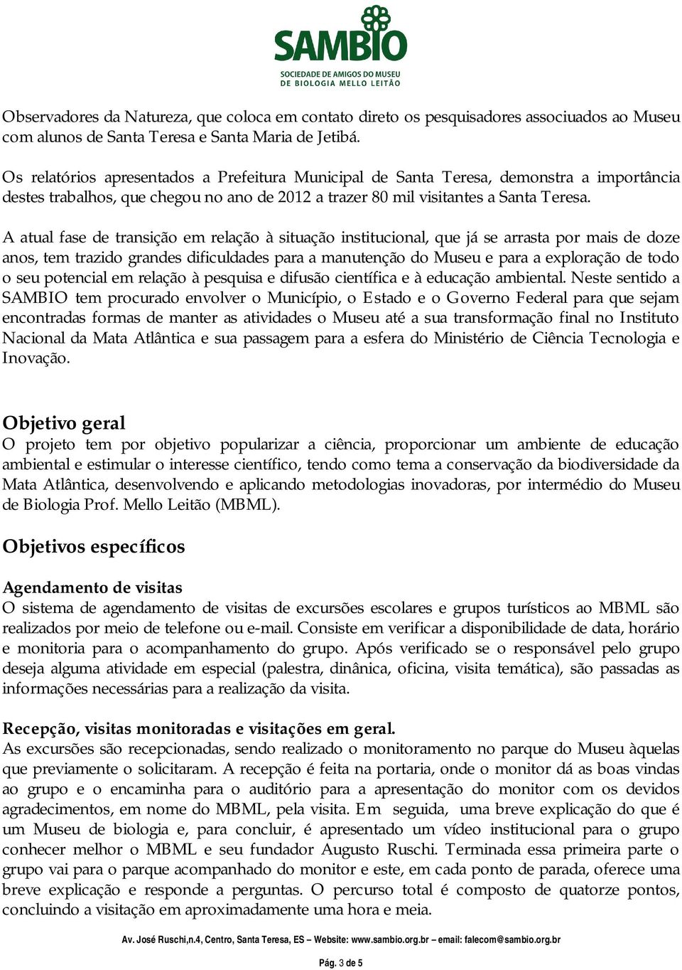 A atual fase de transição em relação à situação institucional, que já se arrasta por mais de doze anos, tem trazido grandes dificuldades para a manutenção do Museu e para a exploração de todo o seu