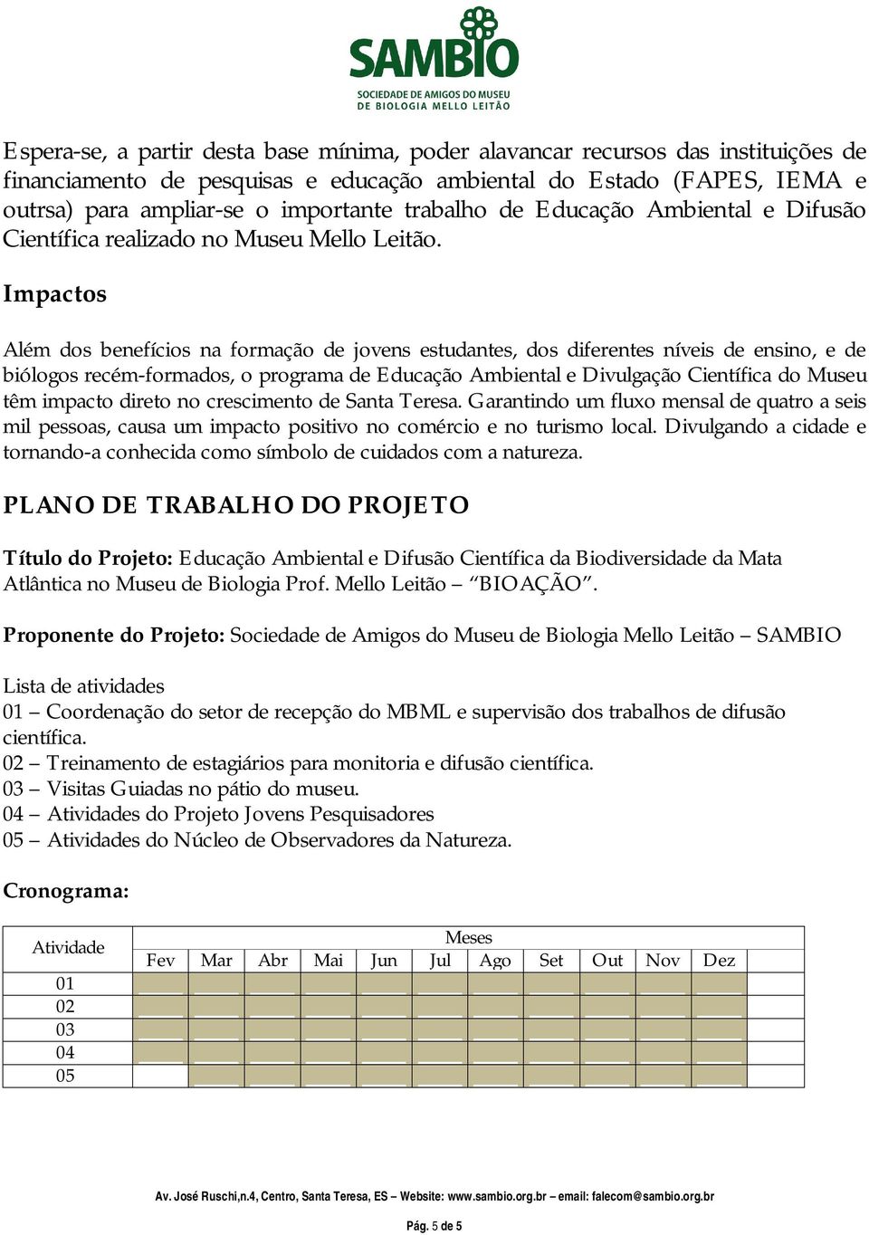 Impactos Além dos benefícios na formação de jovens estudantes, dos diferentes níveis de ensino, e de biólogos recém-formados, o programa de Educação Ambiental e Divulgação Científica do Museu têm