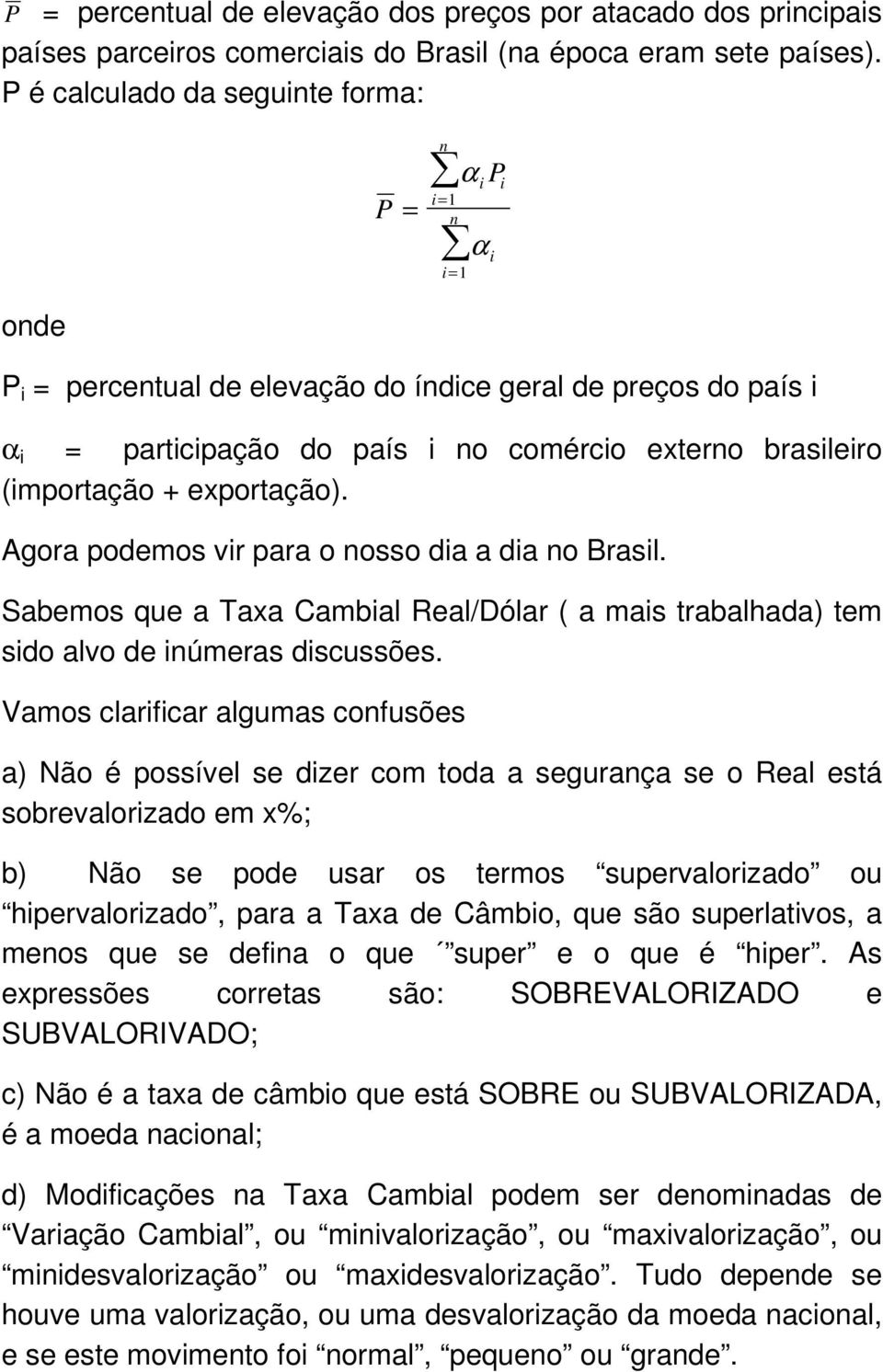 (importação + exportação). Agora podemos vir para o nosso dia a dia no Brasil. Sabemos que a Taxa Cambial Real/Dólar ( a mais trabalhada) tem sido alvo de inúmeras discussões.