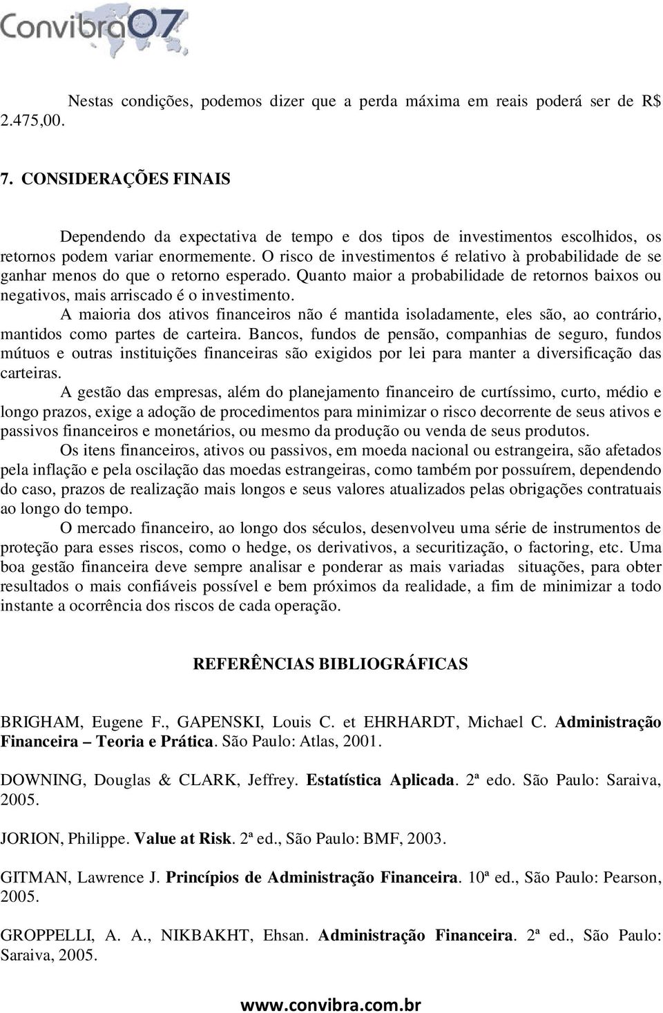 O risco de investimentos é relativo à probabilidade de se ganhar menos do que o retorno esperado. Quanto maior a probabilidade de retornos baixos ou negativos, mais arriscado é o investimento.