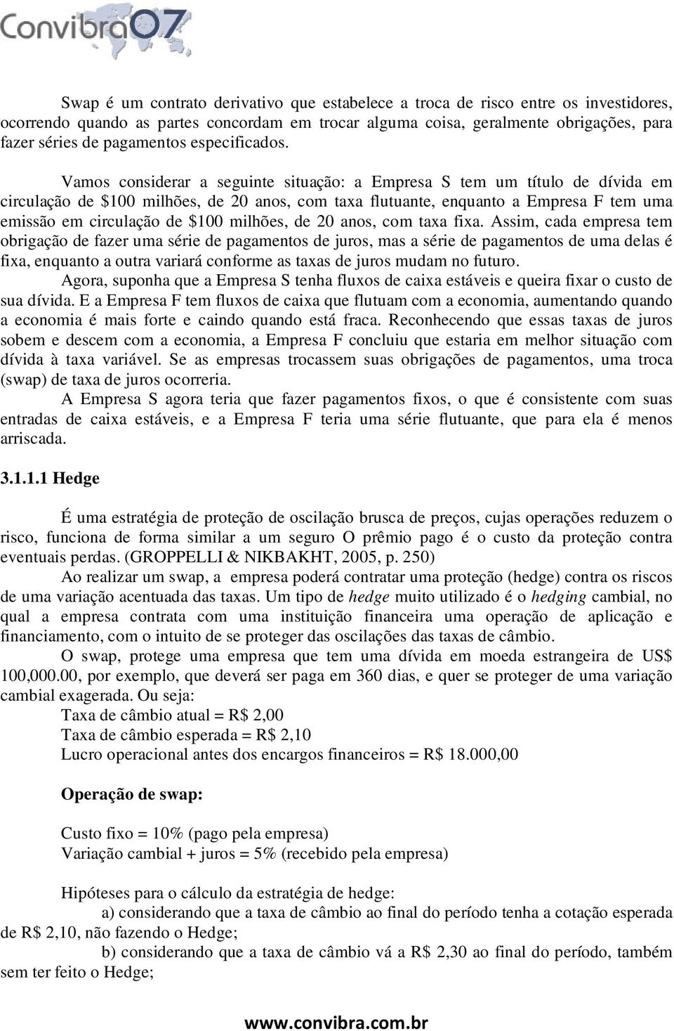 Vamos considerar a seguinte situação: a Empresa S tem um título de dívida em circulação de $100 milhões, de 20 anos, com taxa flutuante, enquanto a Empresa F tem uma emissão em circulação de $100