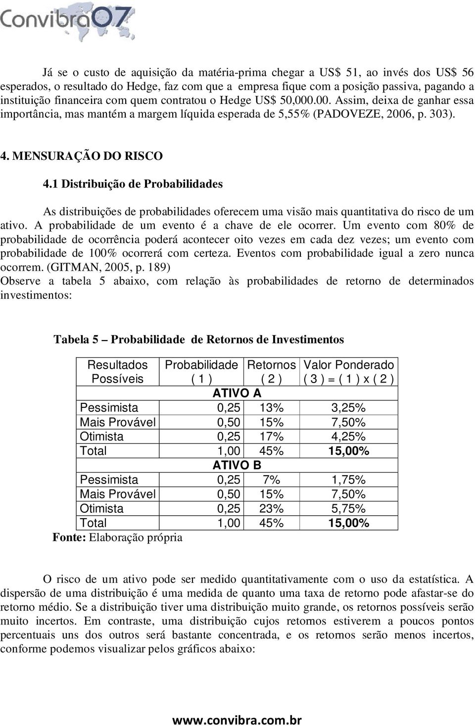 1 Distribuição de Probabilidades As distribuições de probabilidades oferecem uma visão mais quantitativa do risco de um ativo. A probabilidade de um evento é a chave de ele ocorrer.