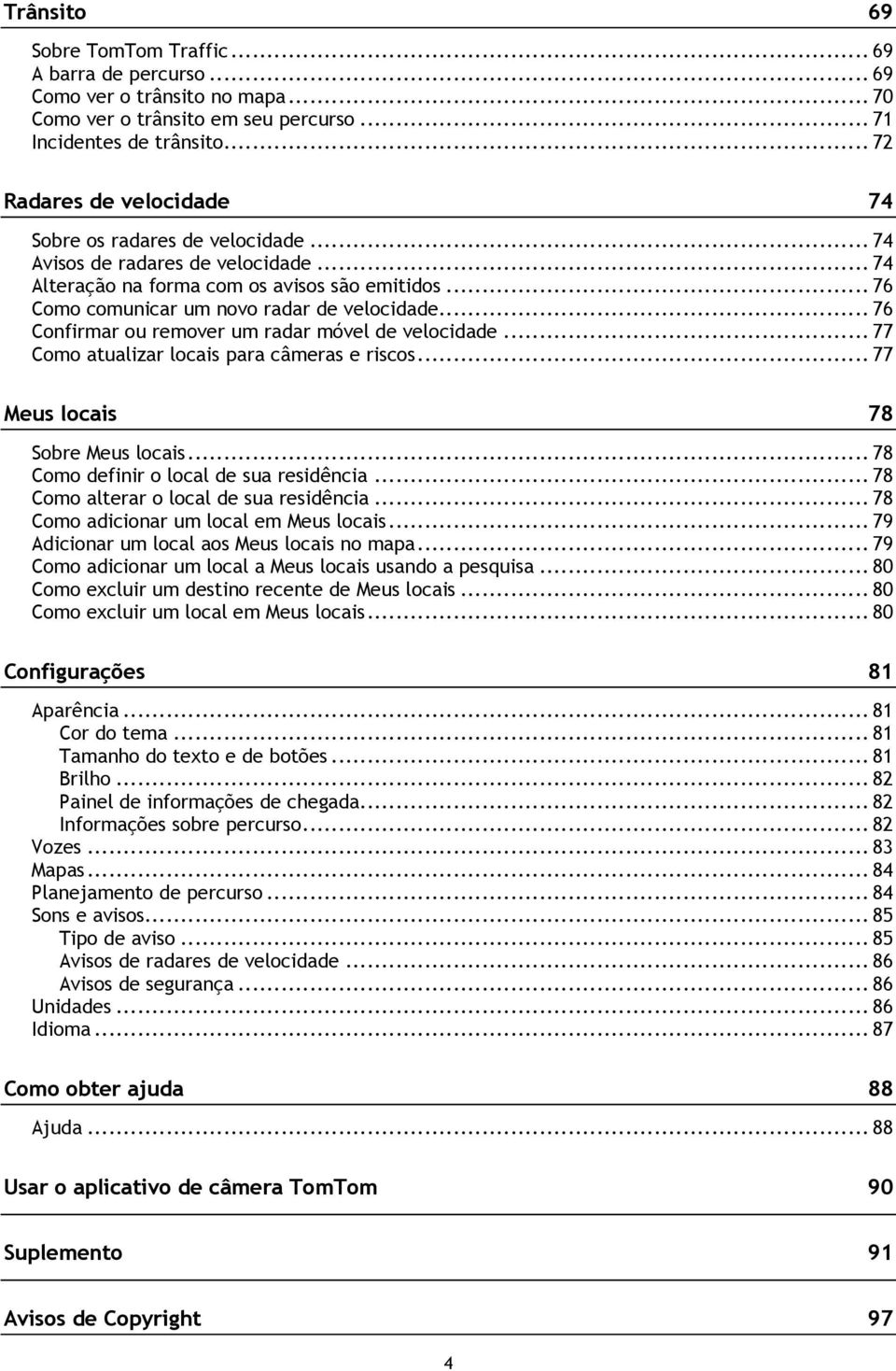 .. 76 Confirmar ou remover um radar móvel de velocidade... 77 Como atualizar locais para câmeras e riscos... 77 Meus locais 78 Sobre Meus locais... 78 Como definir o local de sua residência.