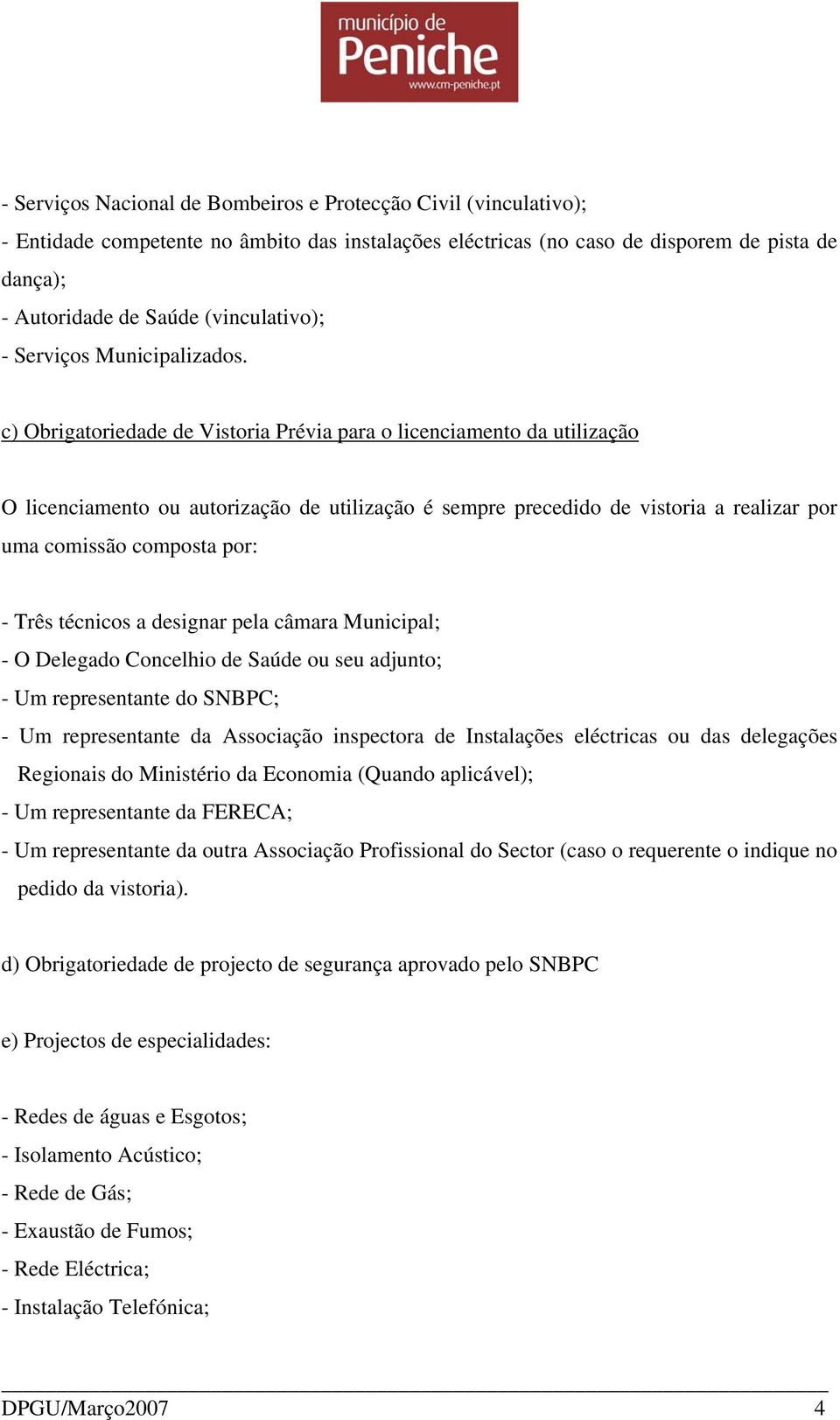 c) Obrigatoriedade de Vistoria Prévia para o licenciamento da utilização O licenciamento ou autorização de utilização é sempre precedido de vistoria a realizar por uma comissão composta por: - Três