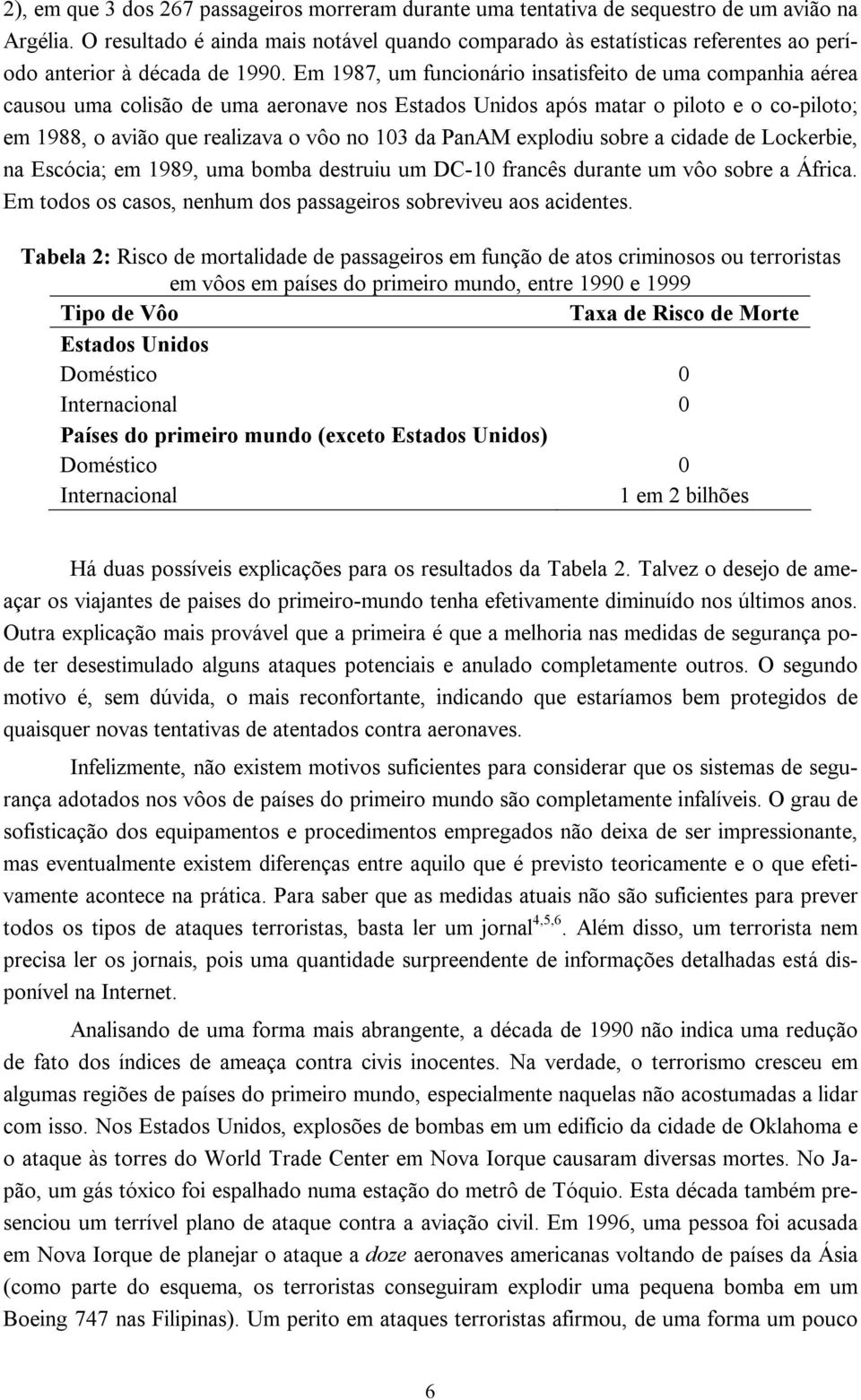 Em 1987, um funcionário insatisfeito de uma companhia aérea causou uma colisão de uma aeronave nos Estados Unidos após matar o piloto e o co-piloto; em 1988, o avião que realizava o vôo no 103 da