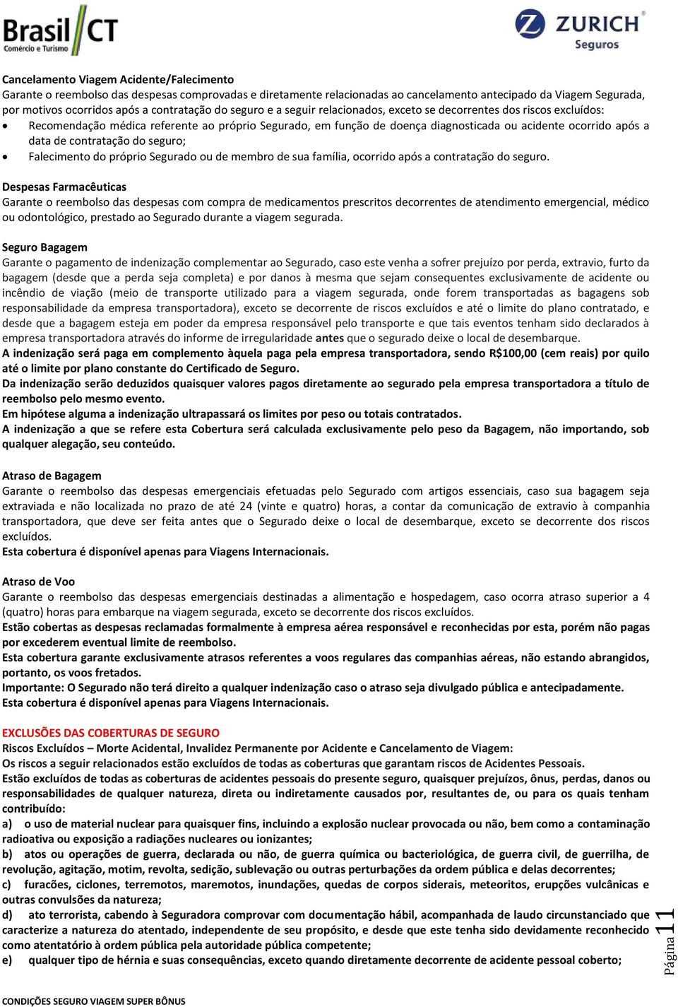 após a data de contratação do seguro; Falecimento do próprio Segurado ou de membro de sua família, ocorrido após a contratação do seguro.