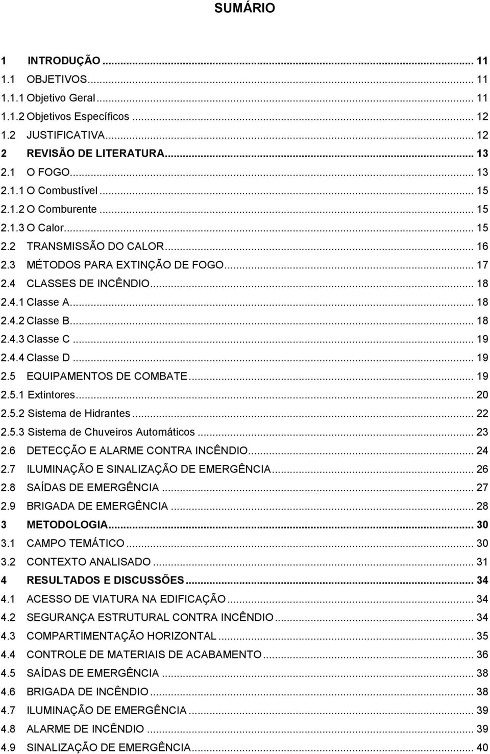 .. 19 2.4.4 Classe D... 19 2.5 EQUIPAMENTOS DE COMBATE... 19 2.5.1 Extintores... 20 2.5.2 Sistema de Hidrantes... 22 2.5.3 Sistema de Chuveiros Automáticos... 23 2.6 DETECÇÃO E ALARME CONTRA INCÊNDIO.