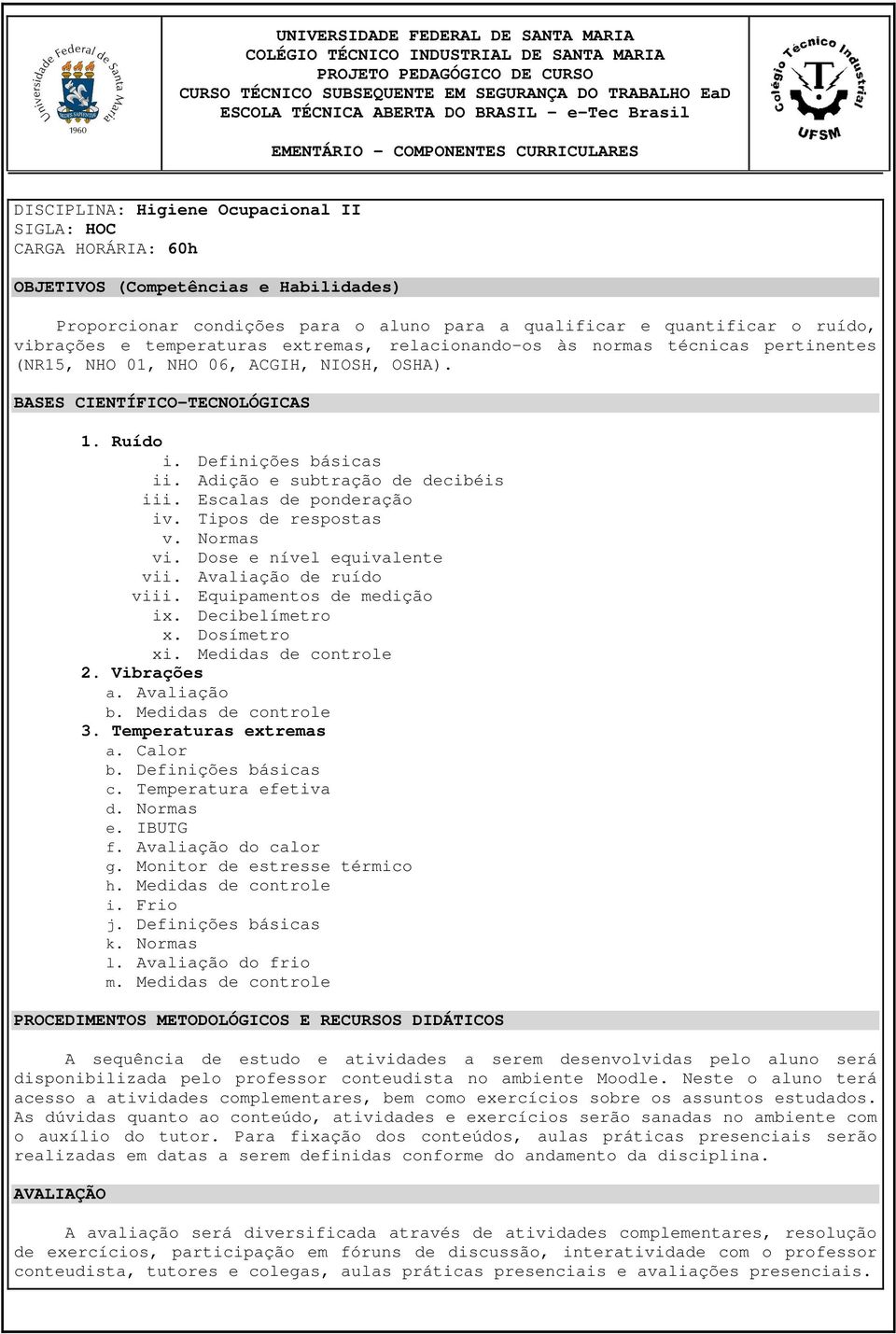 Escalas de ponderação iv. Tipos de respostas v. Normas vi. Dose e nível equivalente vii. Avaliação de ruído viii. Equipamentos de medição ix. Decibelímetro x. Dosímetro xi. Medidas de controle 2.