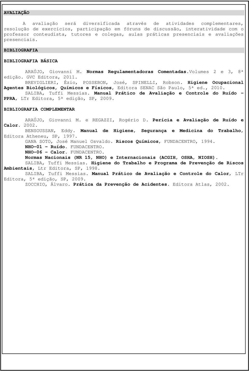 BREVIGLIERI, Ézio, POSSEBON, José, SPINELLI, Robson. Higiene Ocupacional Agentes Biológicos, Químicos e Físicos, Editora SENAC São Paulo, 5ª ed., 2010. SALIBA, Tuffi Messias.