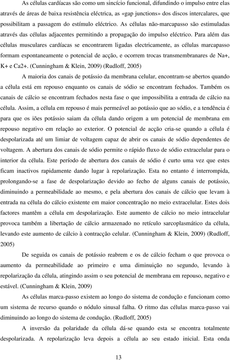 Para além das células musculares cardíacas se encontrarem ligadas electricamente, as células marcapasso formam espontaneamente o potencial de acção, e ocorrem trocas transmembranares de Na+, K+ e