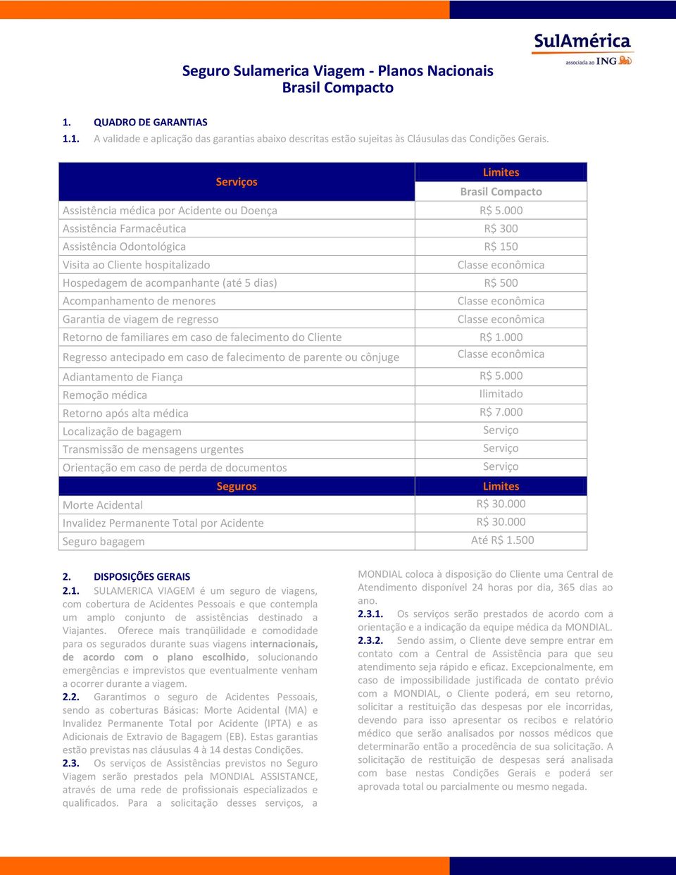 000 Assistência Farmacêutica R$ 300 Assistência Odontológica R$ 150 Visita ao Cliente hospitalizado Classe econômica Hospedagem de acompanhante (até 5 dias) R$ 500 Acompanhamento de menores Classe