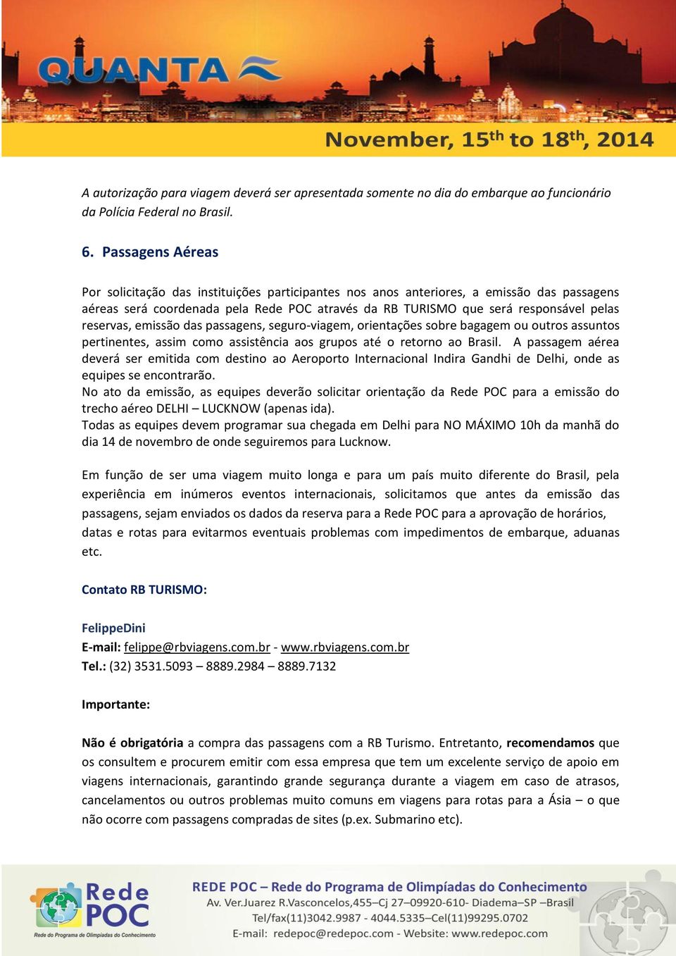 reservas, emissão das passagens, seguro-viagem, orientações sobre bagagem ou outros assuntos pertinentes, assim como assistência aos grupos até o retorno ao Brasil.