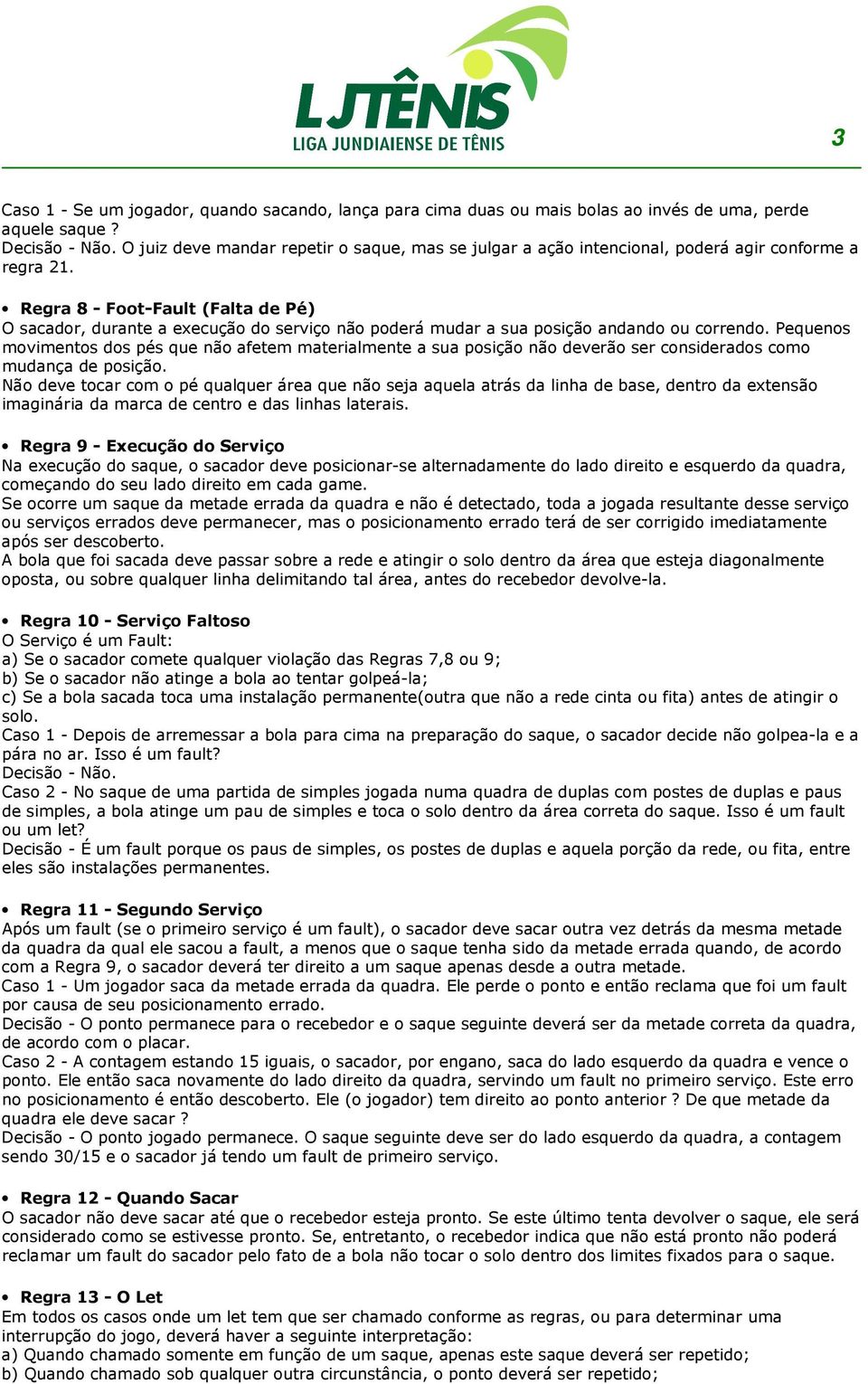 Regra 8 - Foot-Fault (Falta de Pé) O sacador, durante a execução do serviço não poderá mudar a sua posição andando ou correndo.