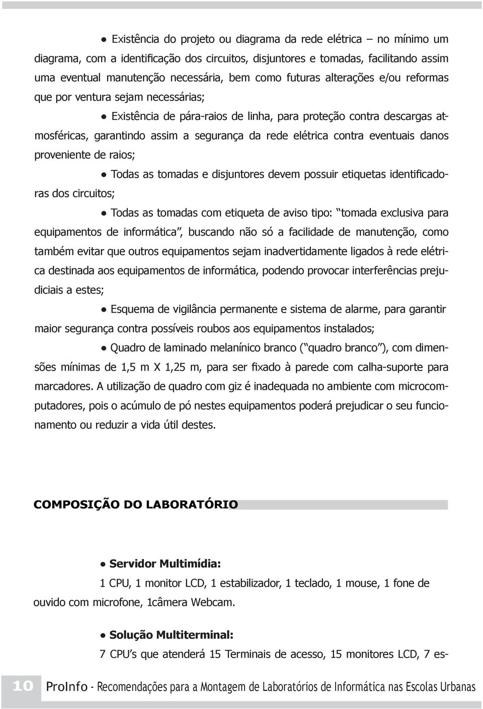 contra eventuais danos proveniente de raios; Todas as tomadas e disjuntores devem possuir etiquetas identificadoras dos circuitos; Todas as tomadas com etiqueta de aviso tipo: tomada exclusiva para